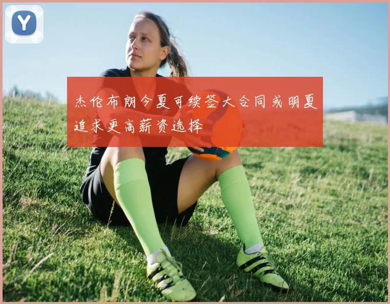 杰伦布朗今夏可续签大合同或明夏追求更高薪资选择