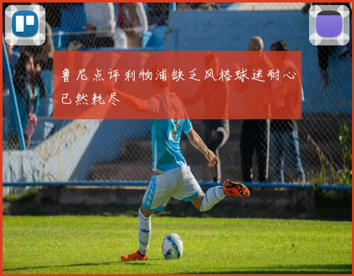 鲁尼点评利物浦缺乏风格球迷耐心已然耗尽
