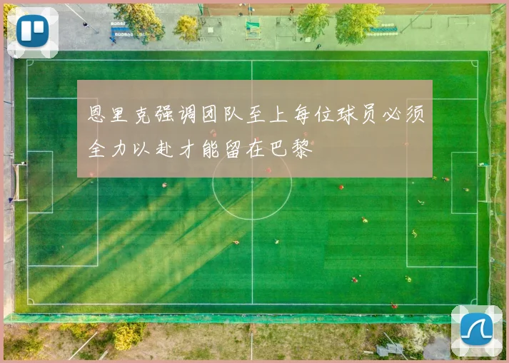 恩里克强调团队至上每位球员必须全力以赴才能留在巴黎