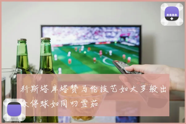 科斯塔库塔赞马伦技艺如大罗般出众停球如同叼雪茄
