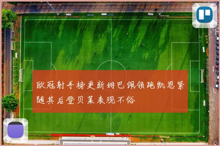欧冠射手榜更新姆巴佩领跑凯恩紧随其后登贝莱表现不俗