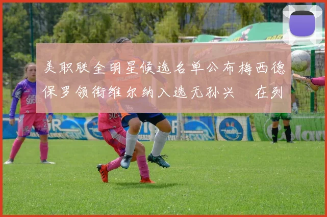 美职联全明星候选名单公布梅西德保罗领衔维尔纳入选无孙兴慜在列
