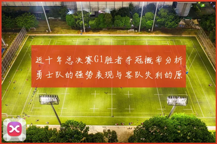 近十年总决赛G1胜者夺冠概率分析勇士队的强势表现与客队失利的原因探讨
